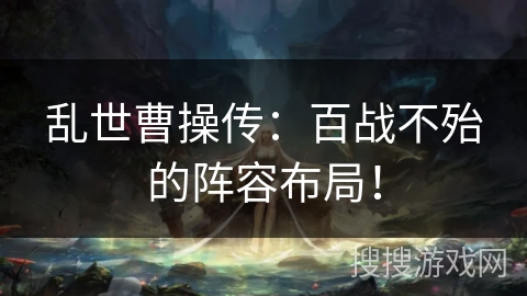 乱世曹操传：百战不殆的阵容布局！