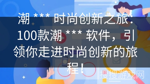潮 *** 时尚创新之旅：100款潮 *** 软件，引领你走进时尚创新的旅程！