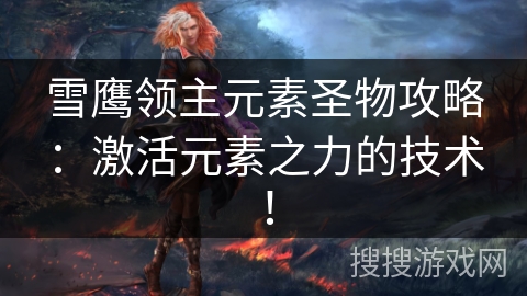 雪鹰领主元素圣物攻略：激活元素之力的技术！