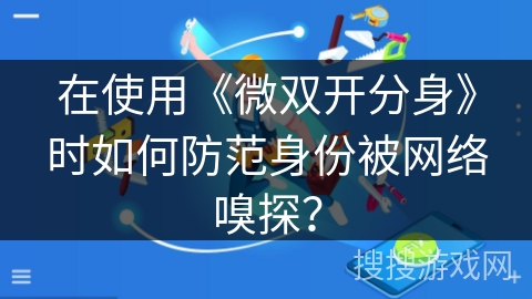 在使用《微双开分身》时如何防范身份被网络嗅探？