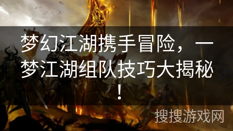 梦幻江湖携手冒险，一梦江湖组队技巧大揭秘！