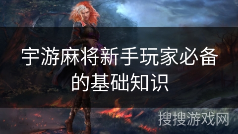 宇游麻将新手玩家必备的基础知识