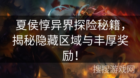 夏侯惇异界探险秘籍，揭秘隐藏区域与丰厚奖励！
