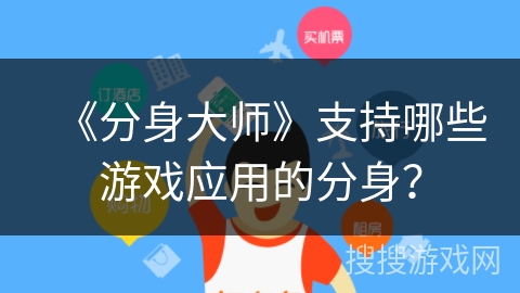 《分身大师》支持哪些游戏应用的分身? 《分身大师》支持哪些游戏应用的分身?
