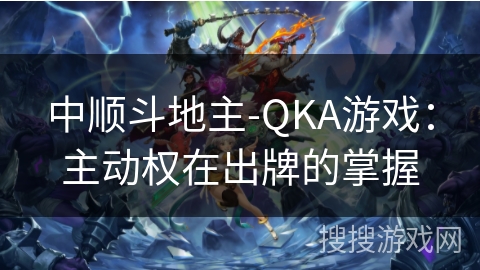 中顺斗地主-QKA游戏：主动权在出牌的掌握