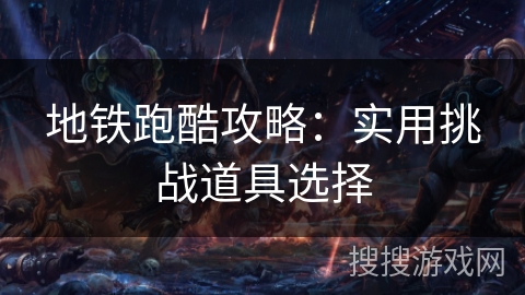 地铁跑酷攻略：实用挑战道具选择