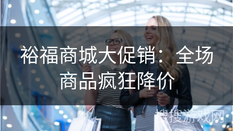 裕福商城大促销：全场商品疯狂降价