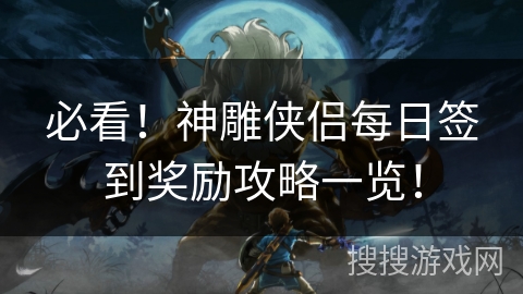 必看！神雕侠侣每日签到奖励攻略一览！