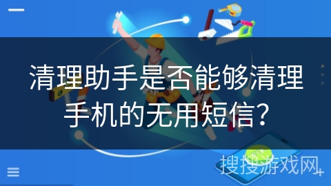 清理助手是否能够清理手机的无用短信？