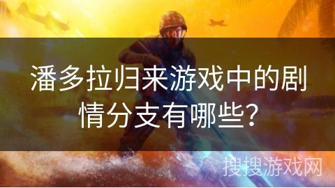 潘多拉归来游戏中的剧情分支有哪些？