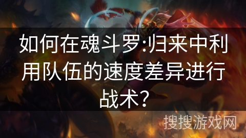 如何在魂斗罗:归来中利用队伍的速度差异进行战术？