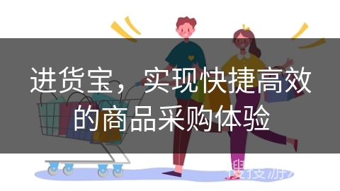 进货宝,实现快捷高效的商品采购体验 进货宝,实现快捷高效的商品采购体验