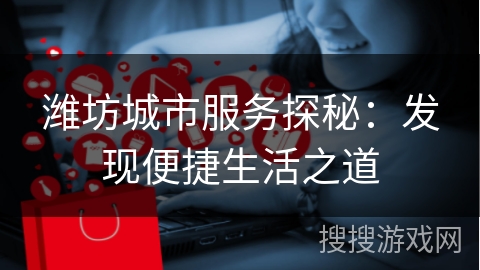 潍坊城市服务探秘：发现便捷生活之道
