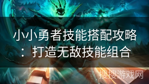 小小勇者技能搭配攻略：打造无敌技能组合