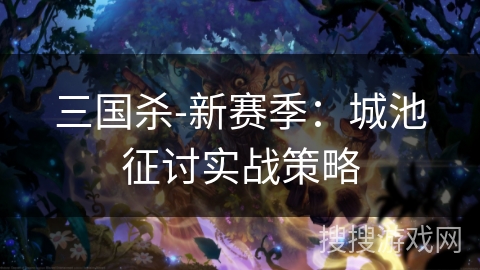 三国杀-新赛季：城池征讨实战策略