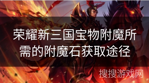 荣耀新三国宝物附魔所需的附魔石获取途径