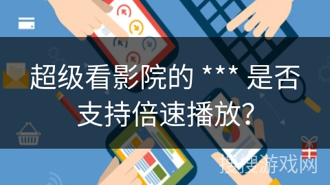 超级看影院的 *** 是否支持倍速播放? 超级看影院的 *** 是否支持倍速播放?