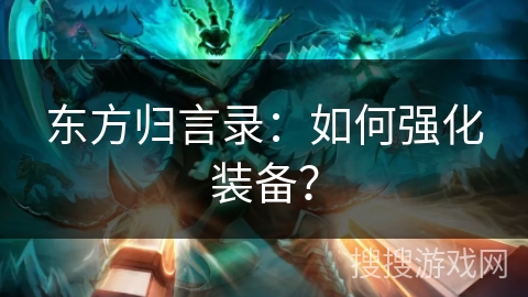 东方归言录：如何强化装备？