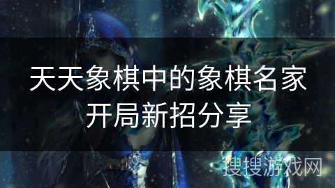 天天象棋中的象棋名家开局新招分享