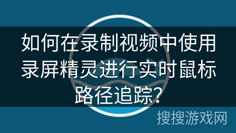 如何在录制视频中使用录屏精灵进行实时鼠标路径追踪？