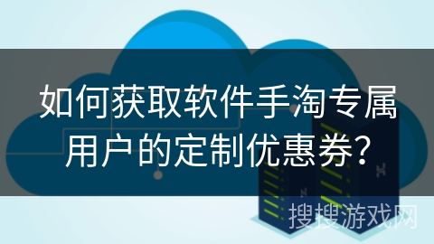 如何获取软件手淘专属用户的定制优惠券？