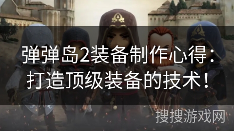 弹弹岛2装备制作心得：打造顶级装备的技术！