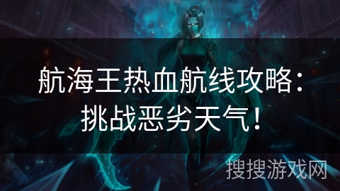 航海王热血航线攻略：挑战恶劣天气！