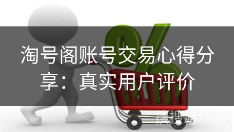 淘号阁账号交易心得分享：真实用户评价