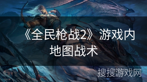 《全民枪战2》游戏内地图战术