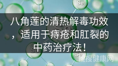 八角莲的清热解毒功效，适用于痔疮和肛裂的中药治疗法！