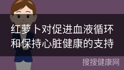 红萝卜对促进血液循环和保持心脏健康的支持