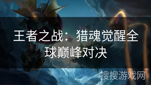 王者之战：猎魂觉醒全球巅峰对决