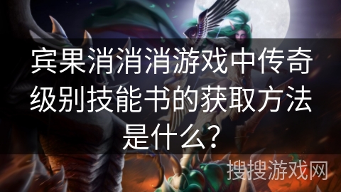宾果消消消游戏中传奇级别技能书的获取方法是什么？