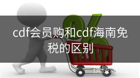 cdf会员购和cdf海南免税的区别
