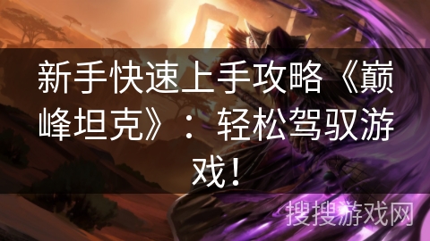 新手快速上手攻略《巅峰坦克》：轻松驾驭游戏！