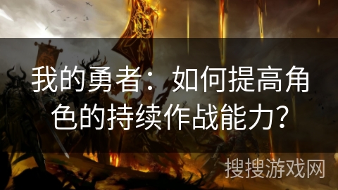 我的勇者：如何提高角色的持续作战能力？