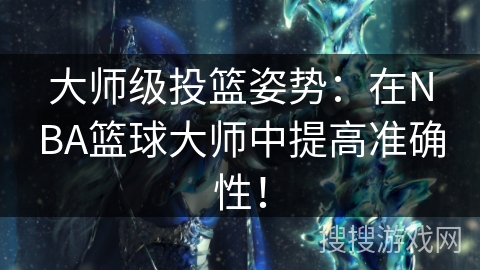 大师级投篮姿势：在NBA篮球大师中提高准确性！