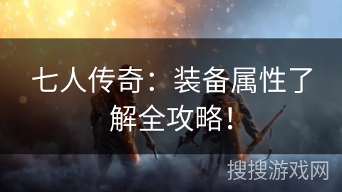 七人传奇：装备属性了解全攻略！