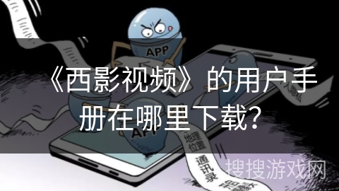 《西影视频》的用户手册在哪里下载？