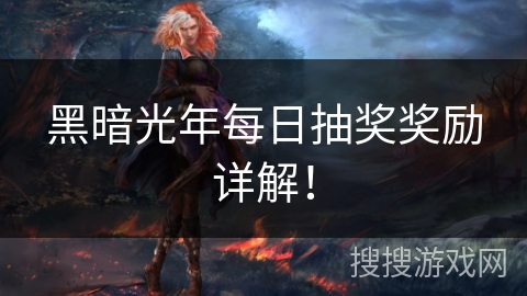 黑暗光年每日抽奖奖励详解！