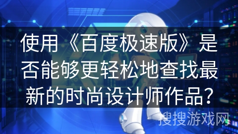 使用《百度极速版》是否能够更轻松地查找最新的时尚设计师作品？