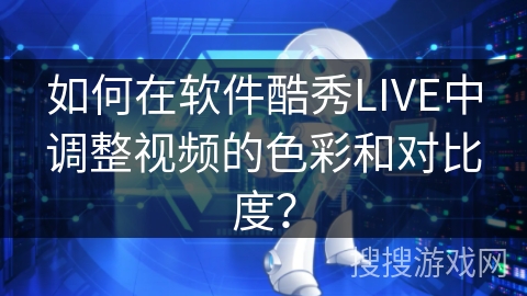 如何在软件酷秀LIVE中调整视频的色彩和对比度？