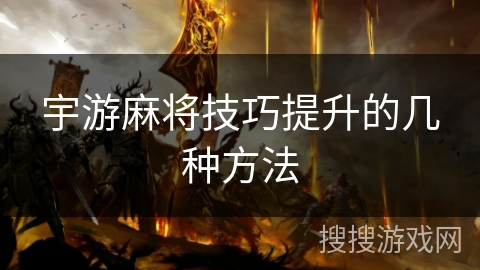 宇游麻将技巧提升的几种方法