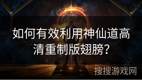 如何有效利用神仙道高清重制版翅膀？