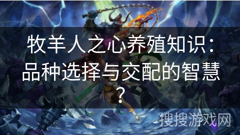 牧羊人之心养殖知识：品种选择与交配的智慧？