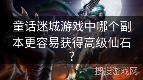 童话迷城游戏中哪个副本更容易获得高级仙石？