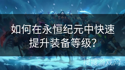 如何在永恒纪元中快速提升装备等级？