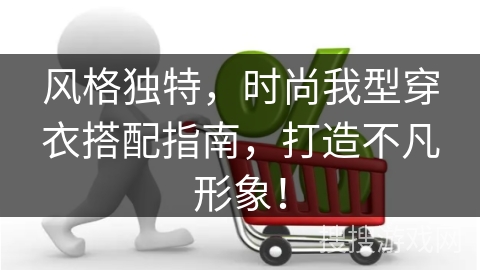 风格独特，时尚我型穿衣搭配指南，打造不凡形象！