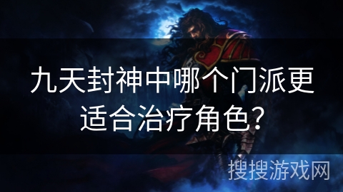 九天封神中哪个门派更适合治疗角色？