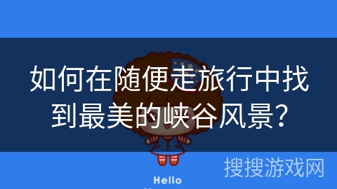 如何在随便走旅行中找到最美的峡谷风景？